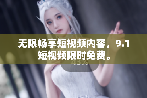 无限畅享短视频内容，9.1短视频限时免费。