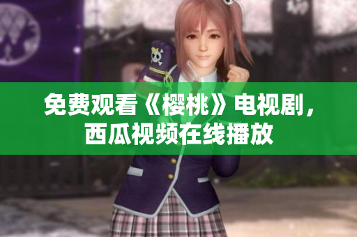 免费观看《樱桃》电视剧，西瓜视频在线播放