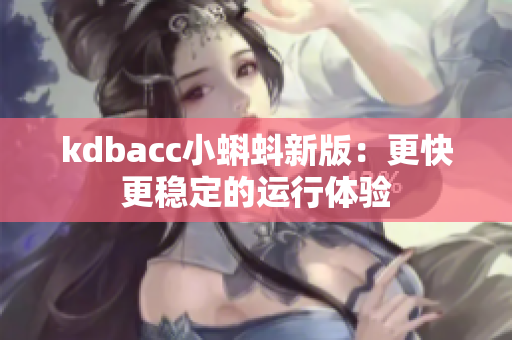 kdbacc小蝌蚪新版：更快更稳定的运行体验