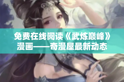 免费在线阅读《武炼巅峰》漫画——奇漫屋最新动态