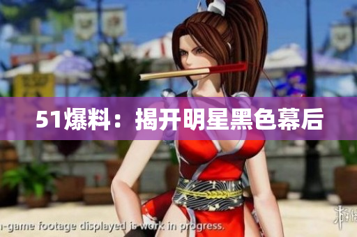 51爆料：揭开明星黑色幕后