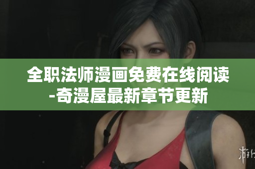 全职法师漫画免费在线阅读-奇漫屋最新章节更新