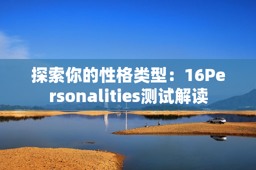 探索你的性格类型：16Personalities测试解读