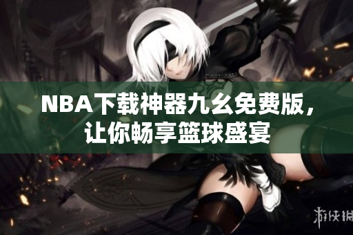 NBA下载神器九幺免费版，让你畅享篮球盛宴