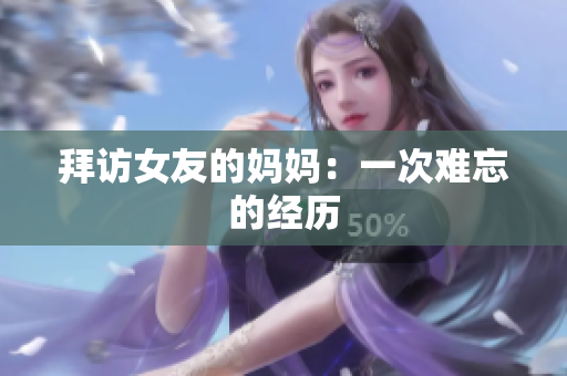 拜访女友的妈妈：一次难忘的经历