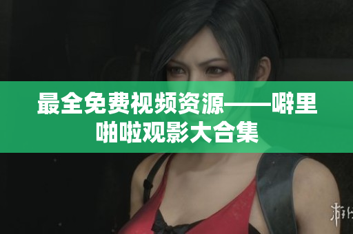 最全免费视频资源——噼里啪啦观影大合集