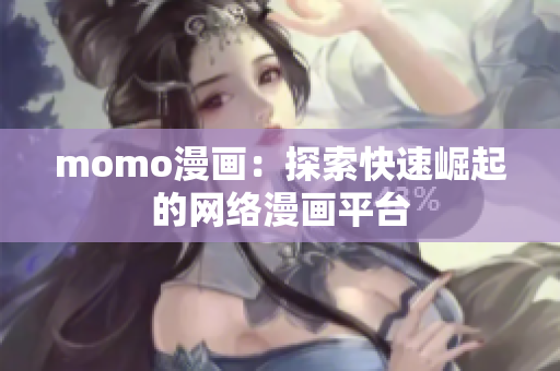 momo漫画：探索快速崛起的网络漫画平台