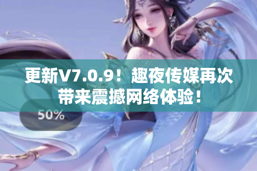 更新V7.0.9！趣夜传媒再次带来震撼网络体验！