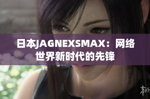 日本JAGNEXSMAX：网络世界新时代的先锋