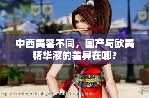 中西美容不同，国产与欧美精华液的差异在哪？