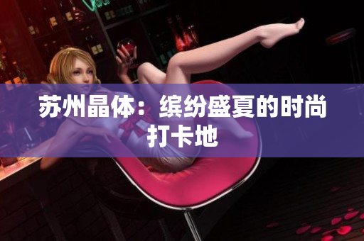 苏州晶体：缤纷盛夏的时尚打卡地