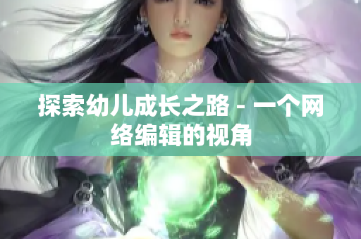 探索幼儿成长之路 - 一个网络编辑的视角