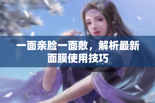 一面亲脸一面敷，解析最新面膜使用技巧