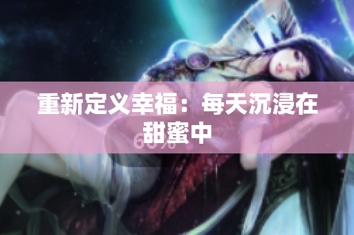 重新定义幸福：每天沉浸在甜蜜中