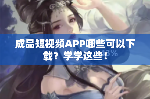 成品短视频APP哪些可以下载？学学这些！