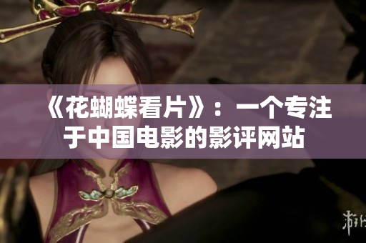 《花蝴蝶看片》：一个专注于中国电影的影评网站