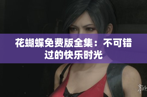 花蝴蝶免费版全集：不可错过的快乐时光