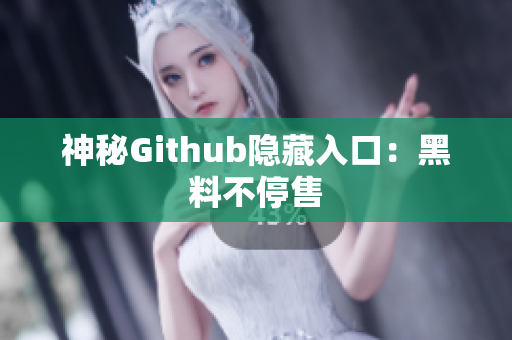 神秘Github隐藏入口：黑料不停售