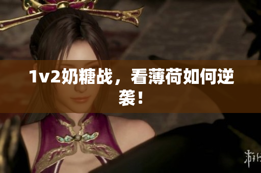 1v2奶糖战，看薄荷如何逆袭！