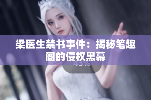 梁医生禁书事件：揭秘笔趣阁的侵权黑幕