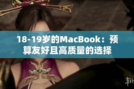 18-19岁的MacBook：预算友好且高质量的选择