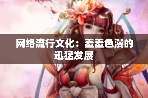 网络流行文化：羞羞色漫的迅猛发展