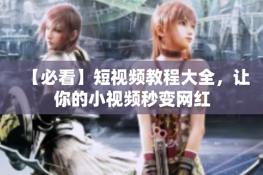 【必看】短视频教程大全，让你的小视频秒变网红