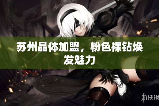 苏州晶体加盟，粉色裸钻焕发魅力
