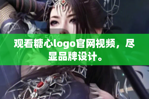 观看糖心logo官网视频，尽显品牌设计。