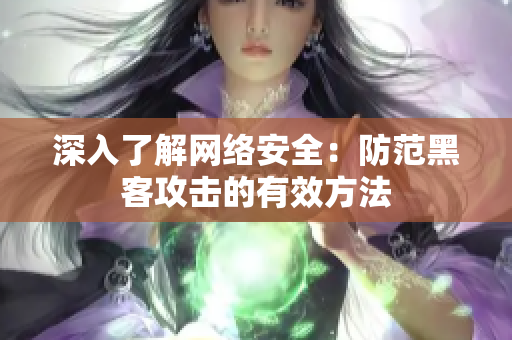 深入了解网络安全：防范黑客攻击的有效方法