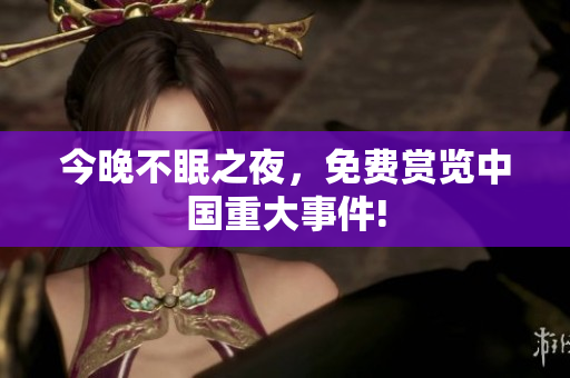 今晚不眠之夜，免费赏览中国重大事件!