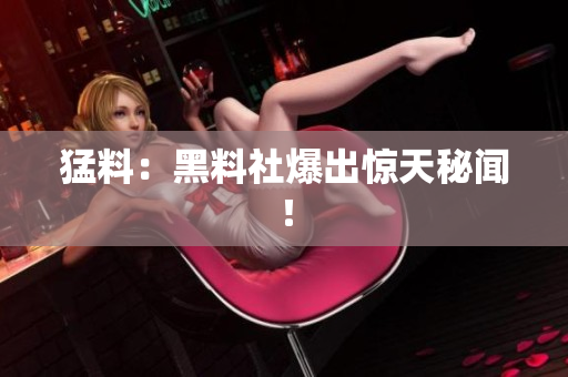 猛料：黑料社爆出惊天秘闻！