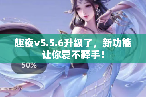 趣夜v5.5.6升级了，新功能让你爱不释手！