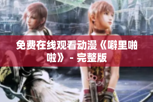 免费在线观看动漫《噼里啪啦》 - 完整版