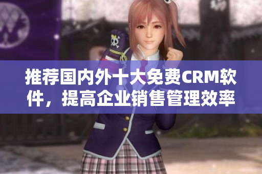 推荐国内外十大免费CRM软件，提高企业销售管理效率