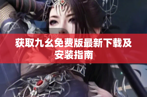 获取九幺免费版最新下载及安装指南