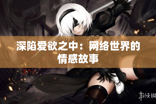 深陷爱欲之中：网络世界的情感故事