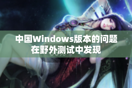 中国Windows版本的问题在野外测试中发现