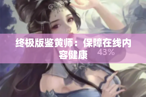 终极版鉴黄师：保障在线内容健康