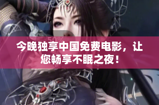 今晚独享中国免费电影，让您畅享不眠之夜！