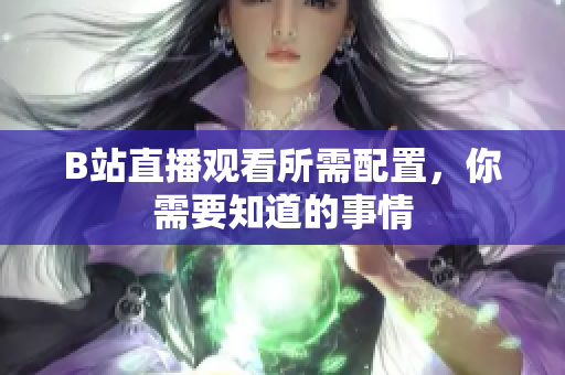 B站直播观看所需配置，你需要知道的事情
