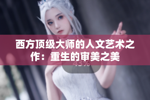 西方顶级大师的人文艺术之作：重生的审美之美