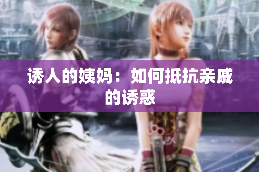 诱人的姨妈：如何抵抗亲戚的诱惑