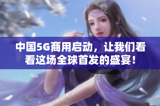 中国5G商用启动，让我们看看这场全球首发的盛宴！
