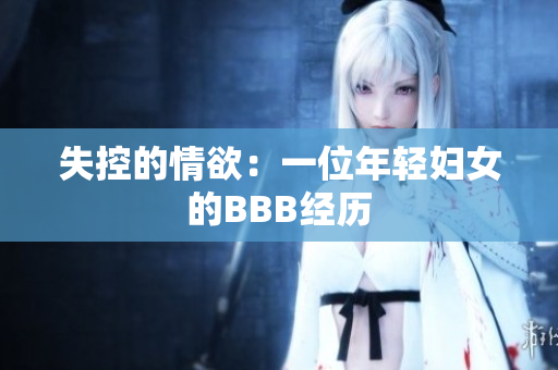 失控的情欲：一位年轻妇女的BBB经历