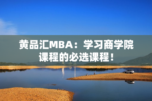 黄品汇MBA：学习商学院课程的必选课程！