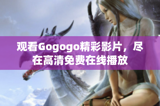 观看Gogogo精彩影片，尽在高清免费在线播放