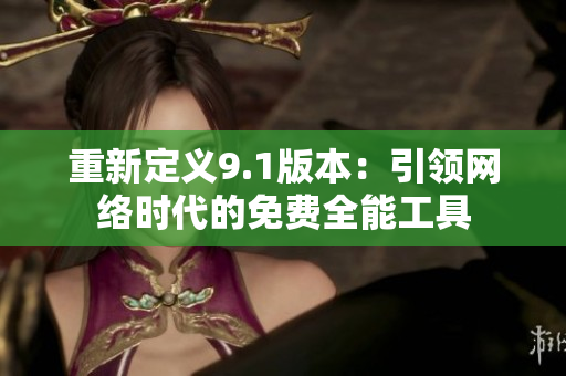 重新定义9.1版本：引领网络时代的免费全能工具