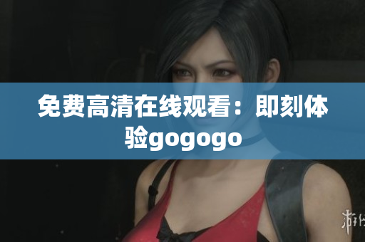 免费高清在线观看：即刻体验gogogo