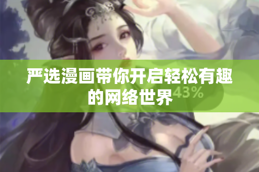 严选漫画带你开启轻松有趣的网络世界